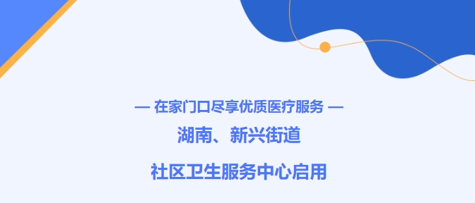 在家门口尽享优质医疗服务！湖南、新兴街路社区卫生服务中心启用