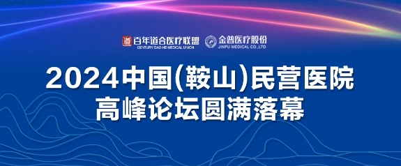 2024中国（鞍山）民营医院顶峰论坛圆满闭幕