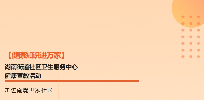 【健康知识进万家】湖南街路社区卫生服务中心健康宣教活动走进南麓世家社区