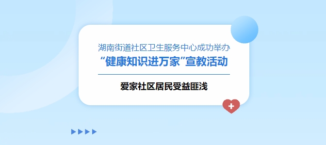湖南街路社区卫生服务中心成功进杏装健康知识进万家”宣教活动，爱家社区居民受益匪浅！